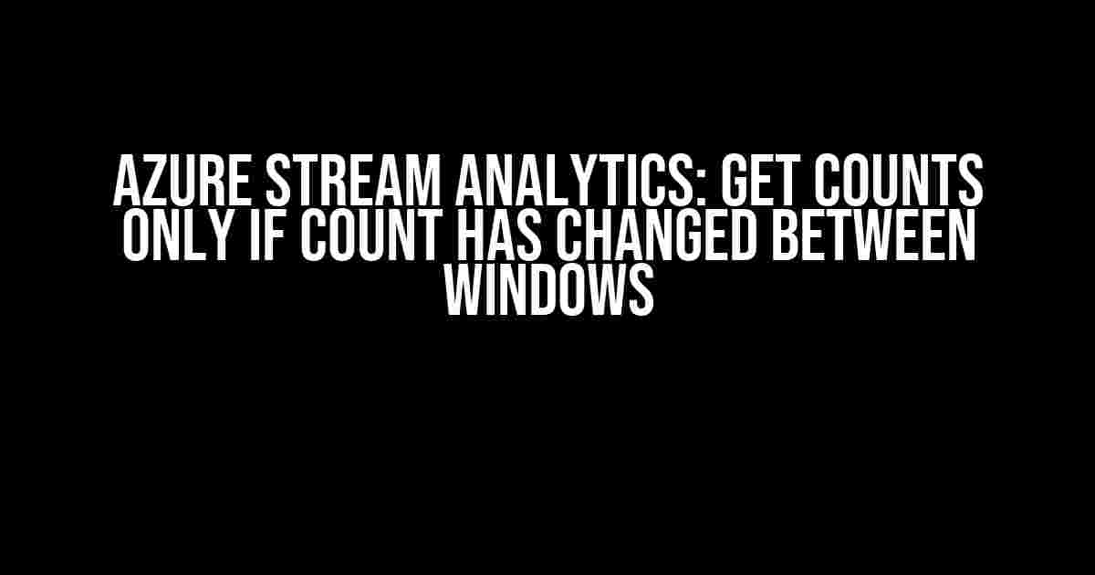 Azure Stream Analytics: Get Counts Only If Count Has Changed Between Windows