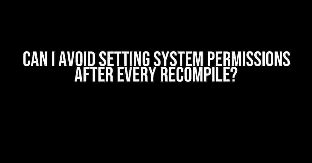 Can I Avoid Setting System Permissions After Every Recompile?