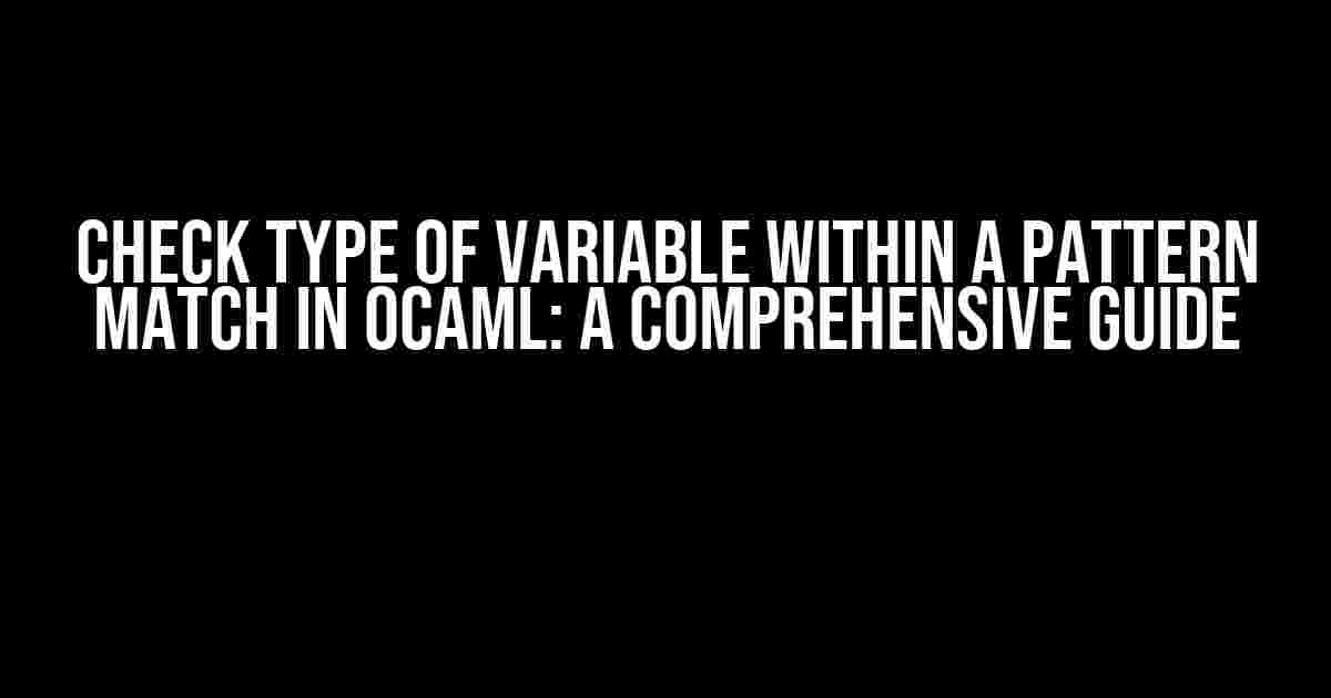 Check type of variable within a pattern match in OCaml: A Comprehensive Guide