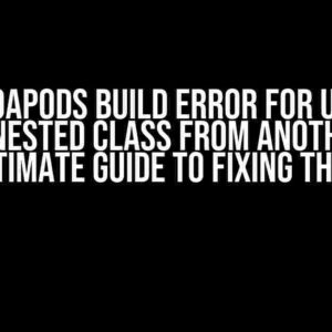 Cocoapods Build Error for Using Inner/Nested Class from Another Pod: The Ultimate Guide to Fixing the Issue