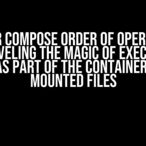 Docker Compose Order of Operations: Unraveling the Magic of Executing Scripts as Part of the Container Build on Mounted Files