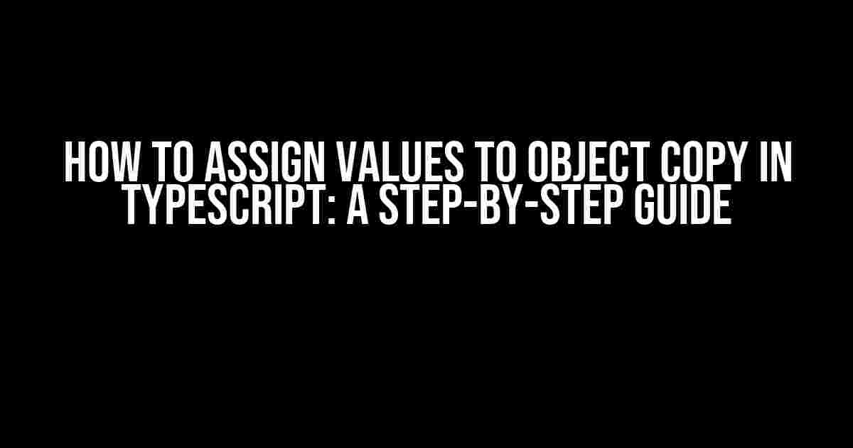 How to Assign Values to Object Copy in Typescript: A Step-by-Step Guide