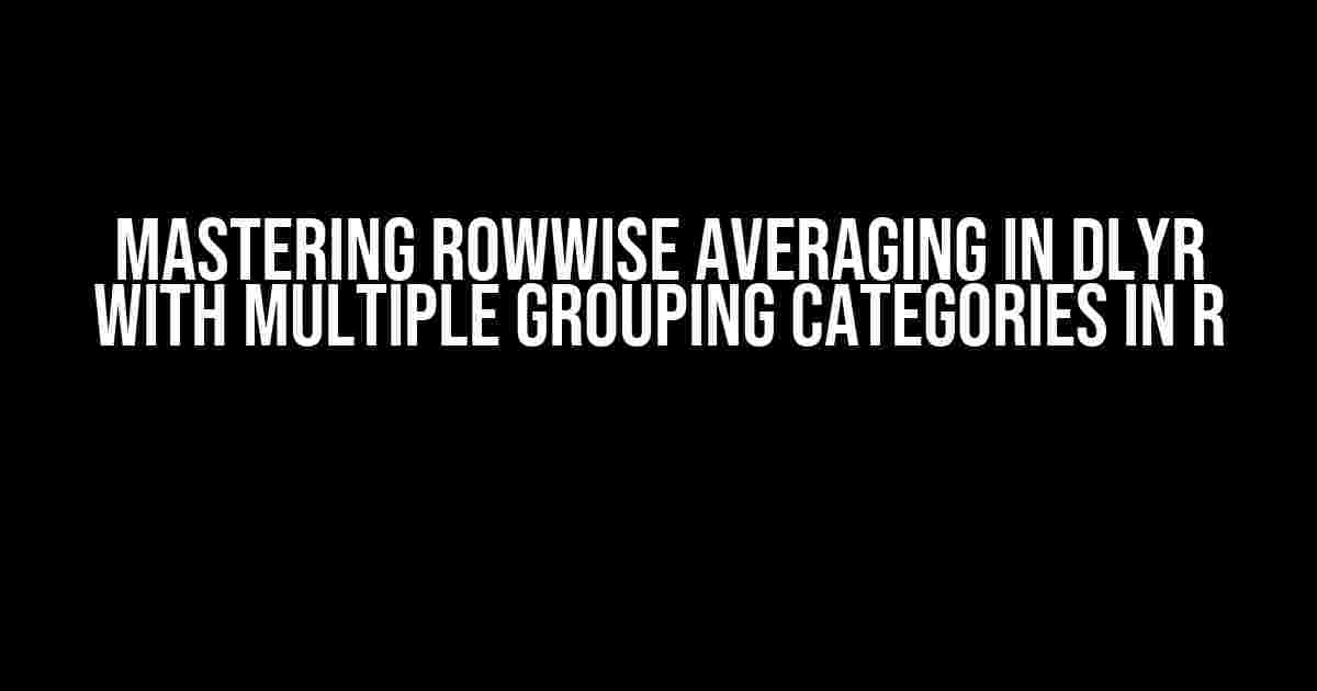 Mastering Rowwise Averaging in Dlyr with Multiple Grouping Categories in R