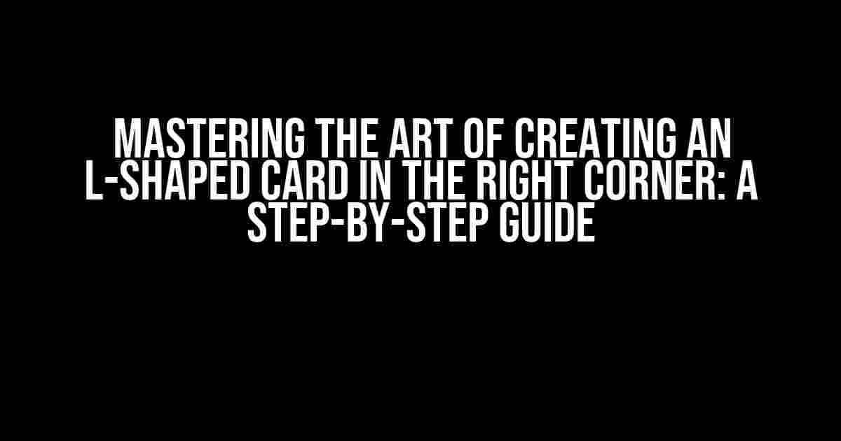 Mastering the Art of Creating an L-Shaped Card in the Right Corner: A Step-by-Step Guide