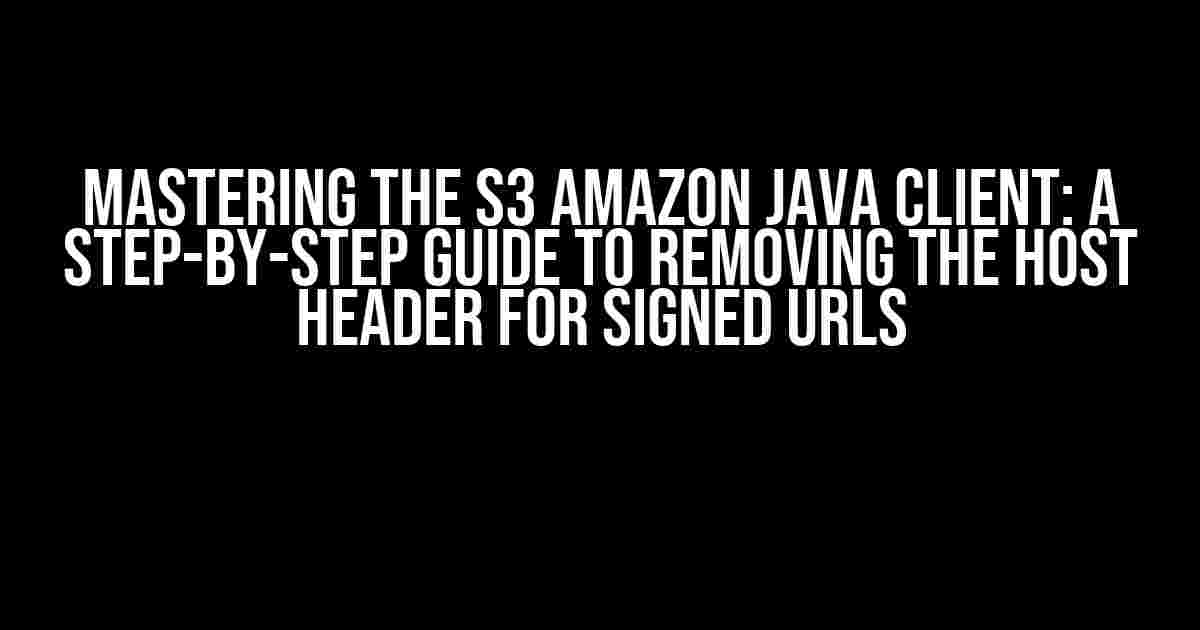 Mastering the S3 Amazon Java Client: A Step-by-Step Guide to Removing the Host Header for Signed URLs