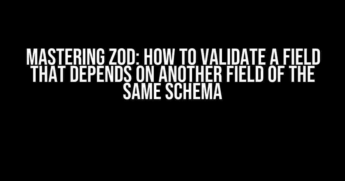 Mastering Zod: How to Validate a Field that Depends on Another Field of the Same Schema