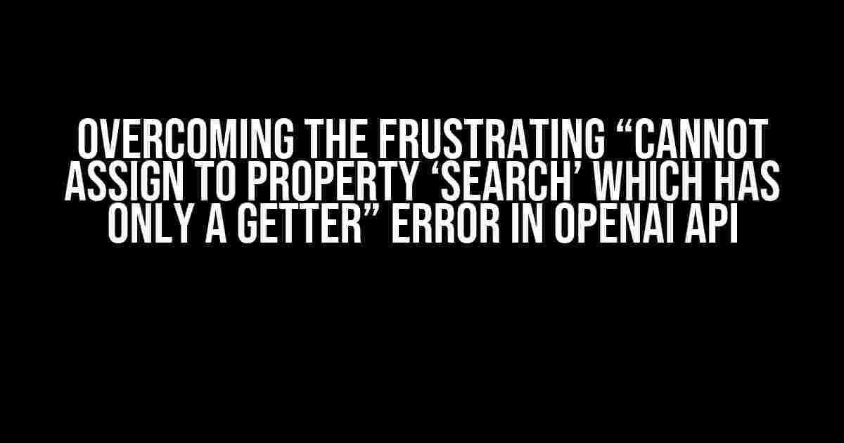 Overcoming the Frustrating “Cannot assign to property ‘search’ which has only a getter” Error in OpenAI API