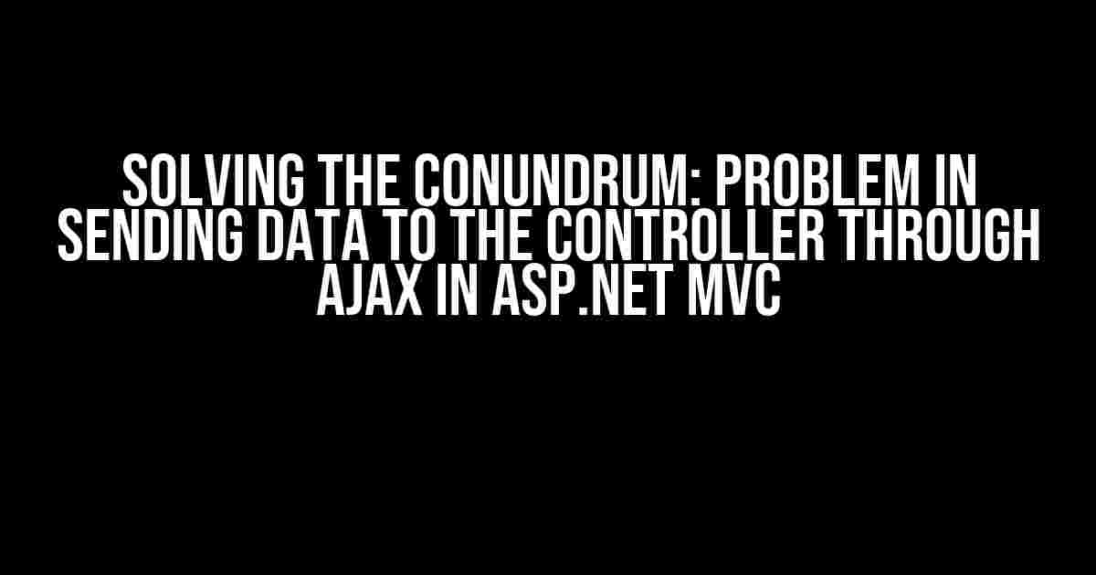 Solving the Conundrum: Problem in Sending Data to the Controller through Ajax in ASP.NET MVC