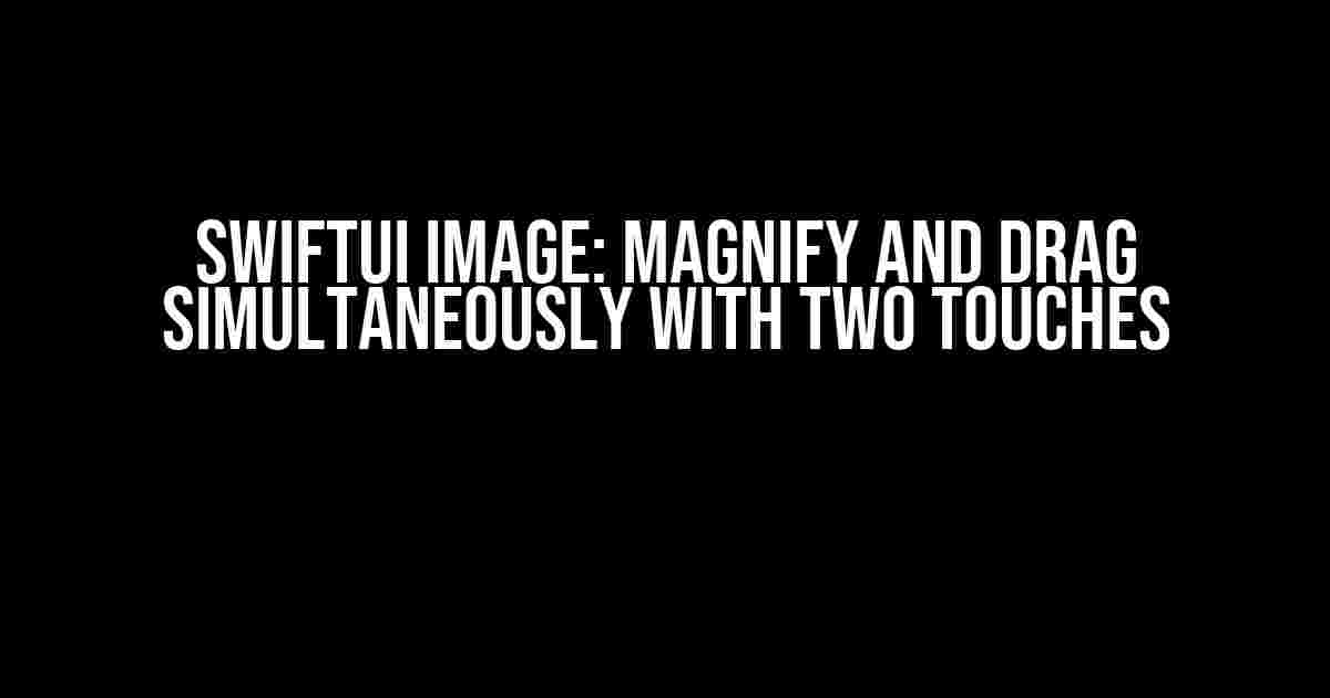 SwiftUI Image: Magnify and Drag Simultaneously with Two Touches