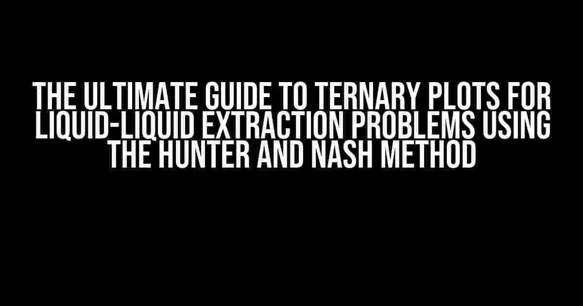 The Ultimate Guide to Ternary Plots for Liquid-Liquid Extraction Problems using the Hunter and Nash Method