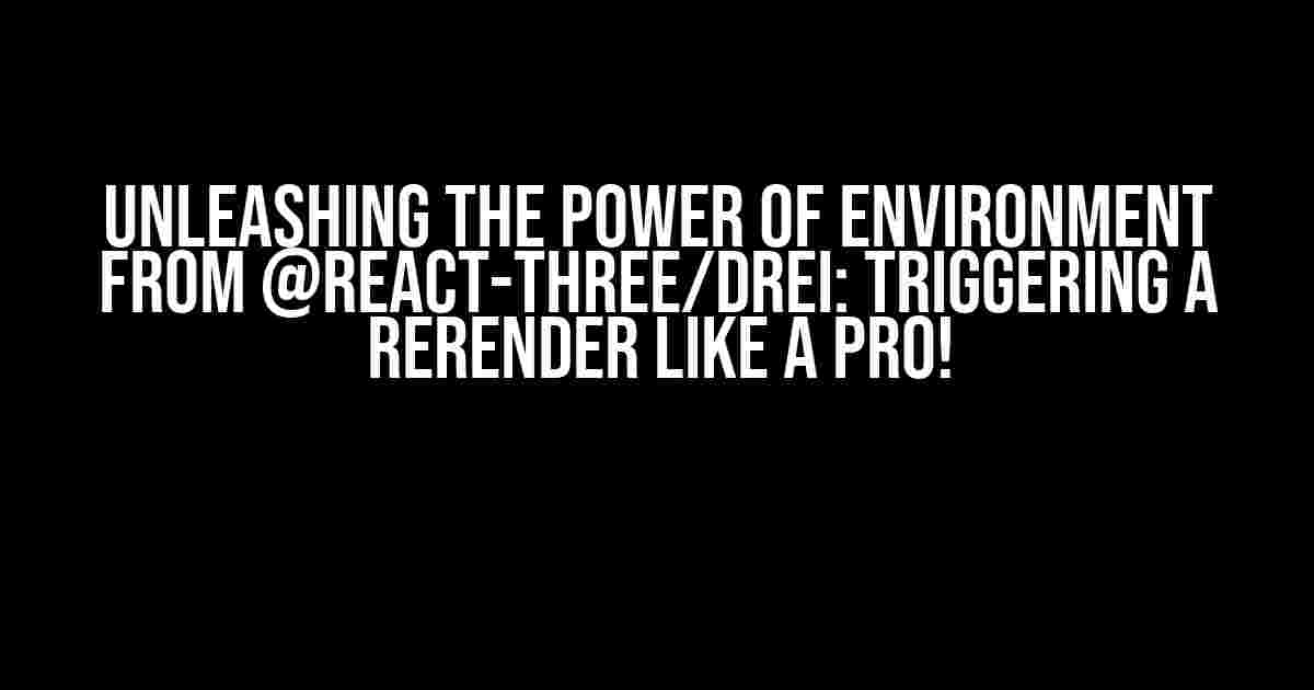 Unleashing the Power of Environment from @react-three/drei: Triggering a Rerender like a Pro!