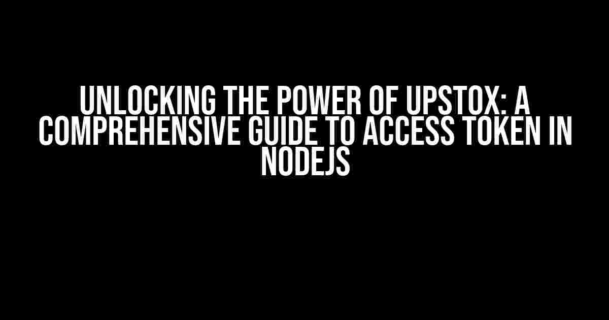 Unlocking the Power of Upstox: A Comprehensive Guide to Access Token in NodeJS