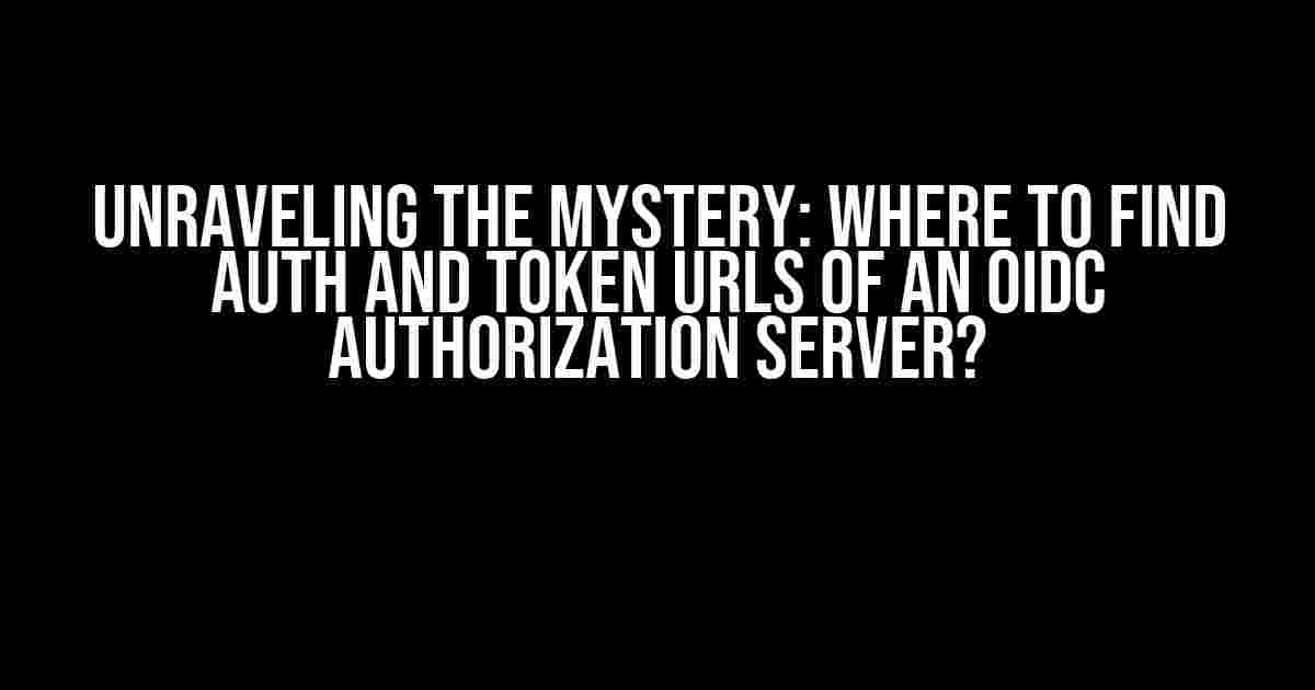 Unraveling the Mystery: Where to Find Auth and Token URLs of an OIDC Authorization Server?