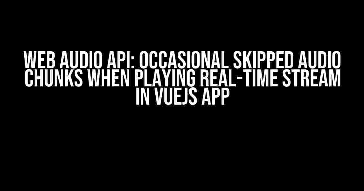 Web Audio API: Occasional Skipped Audio Chunks When Playing Real-Time Stream in VueJS App